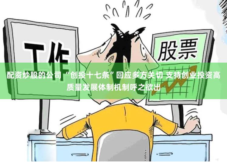 配资炒股的公司 “创投十七条”回应多方关切 支持创业投资高质量发展体制机制呼之欲出