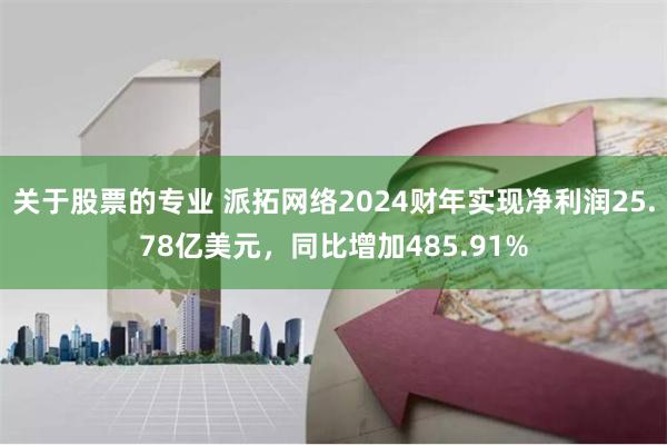 关于股票的专业 派拓网络2024财年实现净利润25.78亿美元，同比增加485.91%