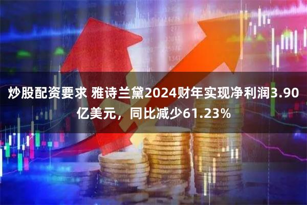 炒股配资要求 雅诗兰黛2024财年实现净利润3.90亿美元，同比减少61.23%