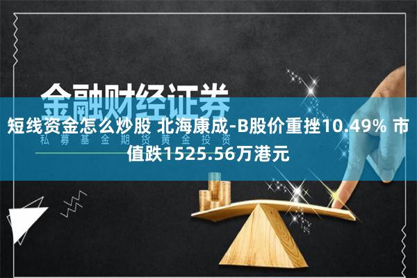 短线资金怎么炒股 北海康成-B股价重挫10.49% 市值跌1525.56万港元