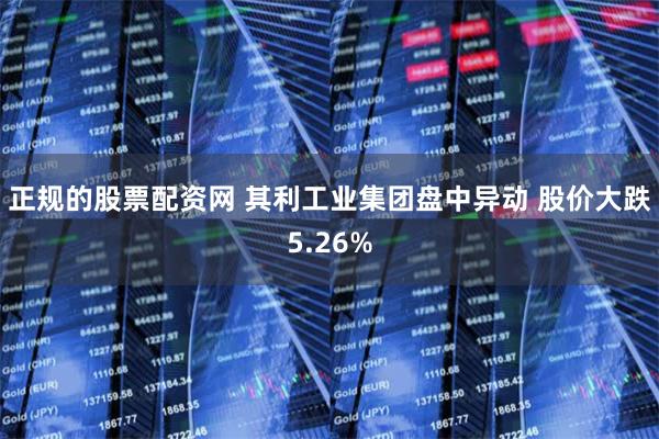 正规的股票配资网 其利工业集团盘中异动 股价大跌5.26%