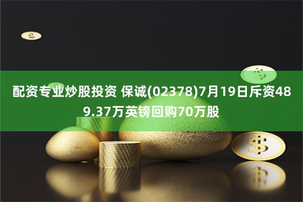 配资专业炒股投资 保诚(02378)7月19日斥资489.37万英镑回购70万股