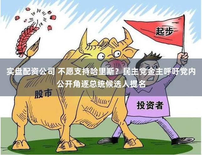 实盘配资公司 不愿支持哈里斯？民主党金主呼吁党内公开角逐总统候选人提名